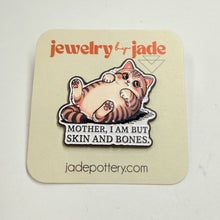 Load image into Gallery viewer, mother I am but skin and bones enamel pin FREE SHIP $25+ cat funny brooch
